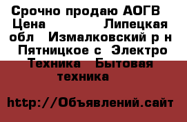 Срочно продаю АОГВ › Цена ­ 12 000 - Липецкая обл., Измалковский р-н, Пятницкое с. Электро-Техника » Бытовая техника   